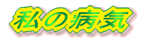 私の病気