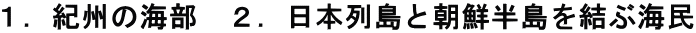１．紀州の海部　２．日本列島と朝鮮半島を結ぶ海民